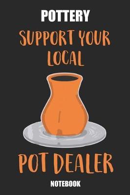 Pottery Support Your Local Pot Dealer Notebook: Great Gift Idea Ceramic Ware Lover (6x9 - 110 Blank Pages )