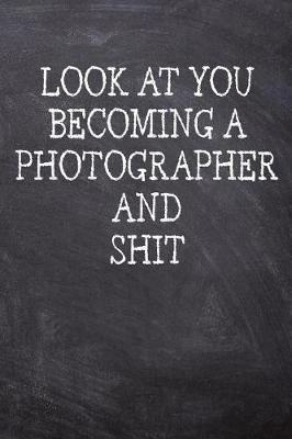 Look At You Becoming A Photographer And Shit: College Ruled Notebook 120 Lined Pages 6 x 9 Inches Perfect Funny Gag Gift Joke Journal, Diary, Subject Composition Book With A Soft, Sturdy Matte Chalk And Black Board Themed Cover And A Cool Catchphrase