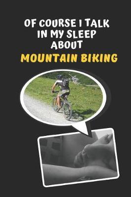 Of Course I Talk In My Sleep About Mountain Biking: Novelty Lined Notebook / Journal To Write In Perfect Gift Item (6 x 9 inches)