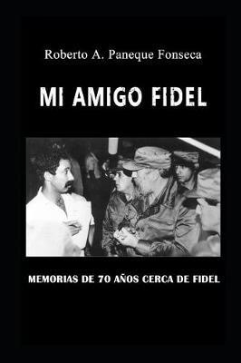 Mi amigo Fidel: Memorias de 70 años de mi padre, sus compañeros de la guerra y mías cerca de Fidel