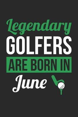 Golf Notebook - Legendary Golfers Are Born In June Journal - Birthday Gift for Golfer Diary: Medium College-Ruled Journey Diary, 110 page, Lined, 6x9 (15.2 x 22.9 cm)