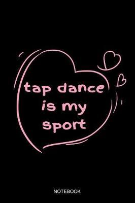 Tap Dance Is My Sport Notebook: Blank Lined Journal 6x9 - Tap Dance Dancing Step Dancer Gift
