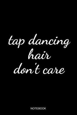 Tap Dancing Hair Don't Care Notebook: Blank Lined Journal 6x9 - Tap Dance Dancing Step Dancer Gift