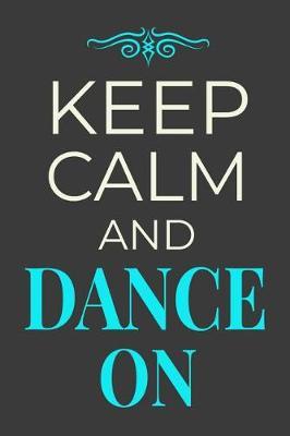 Keep Calm and Dance On: Dancer Journal Dancing Gift Lined Notebook