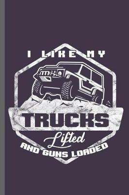 I like my Trucks Lifted and guns Loaded: Lifted Trucks with guns Car Racing Motorsport Road Racing Racer Style Driving Drivers Travel Dirt Vehicle Lovers Gifts Notebook gift (6x9) Lined notebook to write in