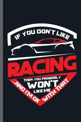 If you don't like Racing Then you Probably Won't Like Me ...and I'm ok with that: Car Racing Motorsport Road Racing Racer Style Driving Drivers Travel Dirt Vehicle Lovers Gifts Notebook gift (6x9) Lined notebook to write in