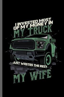 I invested most of my money in my truck just wastes the rest My Wife: Customize Car Racing Motorsport Road Racing Racer Style Driving Drivers Travel Dirt Vehicle Lovers Gifts Notebook gift (6x9) Lined notebook to write in