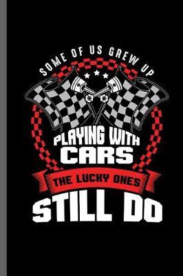 Some of us grew up Playing with cars the lucky ones still do: Car Racing Motorsport Road Racing Racer Style Driving Drivers Travel Dirt Vehicle Lovers Gifts Notebook gift (6x9) Lined notebook to write in