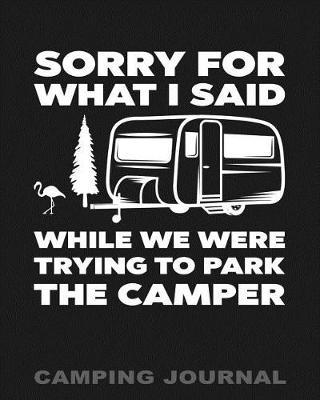 Sorry for What I Said While We Were Trying to Park the Camper Camping Journal: Camping Planner & RV Travel Logbook, Caravan Travel Journal, and Glamping Diary
