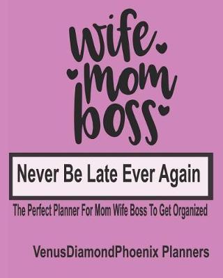 Wife Mom Boss Never Be Late Ever Again The Perfect Planner For Mom Wife Boss To Get Organized: This Planner is the Perfect Gift for the Mom Wife Boss that's always on the go.