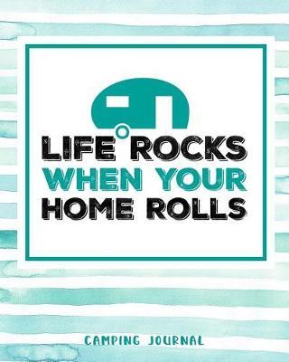 Life Rocks When Your Home Rolls Camping Journal: Camping Planner & RV Travel Logbook, Caravan Travel Journal, and Glamping Diary