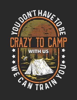 You Don't Have To Be Crazy To Camp With Us. We Can Train You.: Camping Dream Life Notebook
