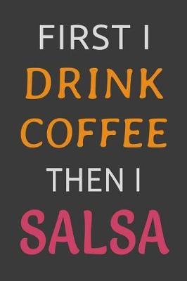First I Drink Coffee Then I Salsa: Funny Salsa Dance Journal Lined Notebook