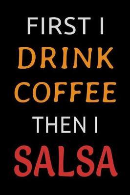 First I Drink Coffee Then I Salsa: Funny Salsa Dance Journal Lined Notebook