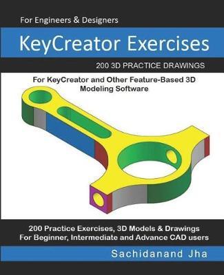 KeyCreator Exercises: 200 3D Practice Drawings For KeyCreator and Other Feature-Based 3D Modeling Software