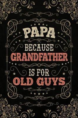 Papa because Grandfather is for Old Guys: Personal Notebook Journal or Diary to Write In. Fathers Day Gifts for Papa or Birthday Present for your Grandfather