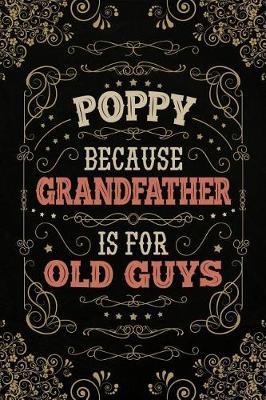 Poppy because Grandfather is for Old Guys: Cute Notebook Journal or Personal Diary to Write In. Fathers Day Gifts for Poppy or Birthday Present for your Grandfather