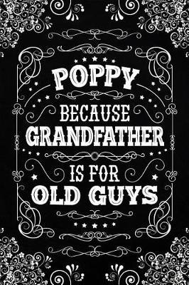 Poppy because Grandfather is for Old Guys: Personal Notebook Journal or Diary to Write In. Fathers Day Gifts for Poppy or Birthday Present for your Grandfather
