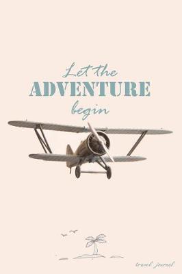 Let The Adventure Begin: Travel Journal and Planner for 6 Trips with Checklist, Itineraries, Journal Entries, and Sketch and Photo Pages