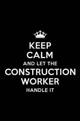 Keep Calm and Let the Construction Worker Handle It: Blank Lined 6x9 Waiter quote Journal/Notebooks as Gift for Birthday, Holidays, Anniversary, Thanks giving, Christmas, Graduation for your spouse, lover, partner, friend or coworker