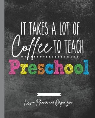 It Takes A Lot of Coffee To Teach Preschool: Lesson Planner and Organizer