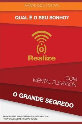 Qual é o Seu Sonho ? Realize com Mental Elevation - O Grande Segredo: Transforme Seu Cérebro em Uma Máquina Para o Sucesso e Prosperidade