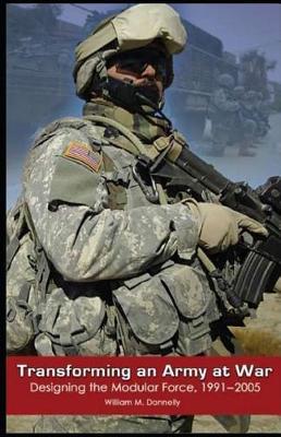 Transforming and Army at War: Designing the Modular Force, 1991-2005