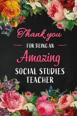 Thank you for being an Amazing Social Studies Teacher: Teacher Appreciation Gift: Blank Lined 6x9 Floral Notebook, Journal, Perfect Graduation Year End, gratitude Gift for Special Teachers & Inspirational Diary ( alternative to Thank You Card )