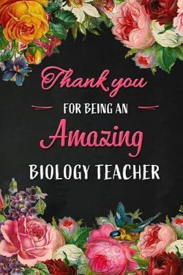 Thank you for being an Amazing Biology Teacher: Biology Teacher Appreciation Gift: Blank Lined 6x9 Floral Notebook, Journal, Perfect Graduation Year End, gratitude Gift for Special Teachers & Inspirational Diary ( alternative to Thank You Card )