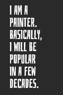 I Am A Painter. Basically, I Will Be Popular In A Few Decades: Sketchbook, Blank Unlined Paper for Sketching, Drawing And Journaling