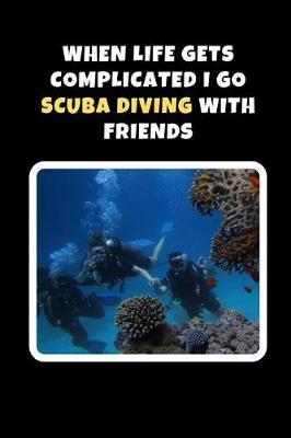 When Life Gets Complicated I Go Scuba Diving With Friends: Novelty Lined Notebook / Journal To Write In Perfect Gift Item (6 x 9 inches)