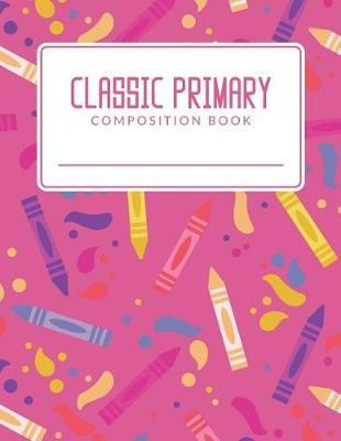 Classic Primary Composition Book: Classic Primary Composition Book; Primary Journal Composition Book; Primary Lined Composition Book; Primary Composition Notebook For Elementary Student; Pink Crayon Primary Composition Paper; Wide Ruled Line Paper