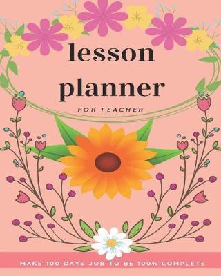 Lesson Planner For Teacher: Beautiful Planner For Teacher In 100 Days Pink With Floral Pattern Cover