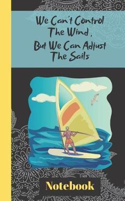 We Can't Control The Wind, But We Can Adjust The Sails (Notebook): Motivational Quote Windsurfing - Lined NOTEBOOK, 104 pages, 5 x 8