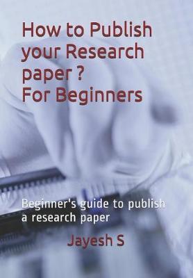 How to Publish your Research Paper? - For Beginners: Beginner's guide to publish a research paper