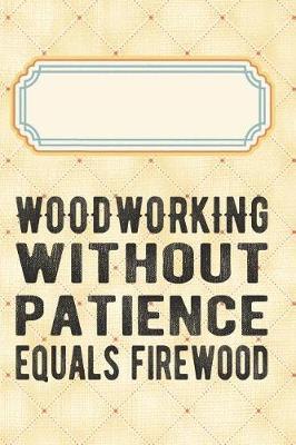 Woodworking without patience equals firewood: Punktraster Notizbuch, Journal, Tagebuch, Organizer, Planer