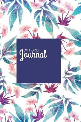 Dot Grid Journal: A Dotted Creative Writing Floral Notebook And Planner/ Bullet Dot Grid Journal Organizer to Organize Your Life