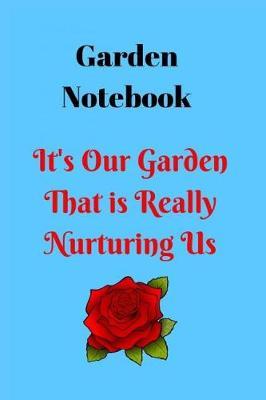 Garden Notebook- It's Our Garden That Is Really Nurturing Us: Gardening and Plant Records and Scheduling Notebook, Track Your Plants Name, Date Planted, Water and Sunlight Requirements