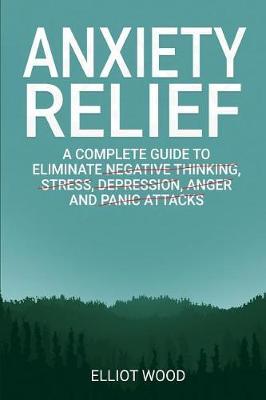 Anxiety relief: A complete guide to eliminate negative thinking, stress, dерrеѕѕiоn, angеr and panic attасkѕ