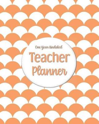 One Year Undated Teacher Planner: with Gradebook, Weekly and Monthly layouts orange