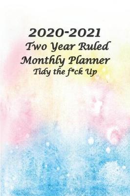 2020-2021 Two Year Ruled Monthly Planner Tidy the F*ck Up: Pocket Size 6x9 24-Month Planner Ruled Planner Calendar with Holidays Perfect Tool for Planning, Organizing, Goals Setting and Achievement Notebook, Schedule, Agenda, Organizer, To-Do List