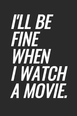 I'll Be Fine When I Watch A Movie: Blank Lined Notebook