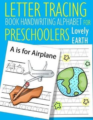 Letter Tracing Book Handwriting Alphabet for Preschoolers Lovely Earth: Letter Tracing Book Practice for Kids Ages 3+ Alphabet Writing Practice Handwriting Workbook Kindergarten toddler