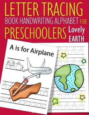 Letter Tracing Book Handwriting Alphabet for Preschoolers Lovely Earth: Letter Tracing Book Practice for Kids Ages 3+ Alphabet Writing Practice Handwriting Workbook Kindergarten toddler
