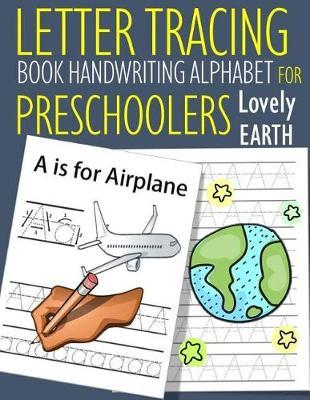 Letter Tracing Book Handwriting Alphabet for Preschoolers Lovely Earth: Letter Tracing Book Practice for Kids Ages 3+ Alphabet Writing Practice Handwriting Workbook Kindergarten toddler