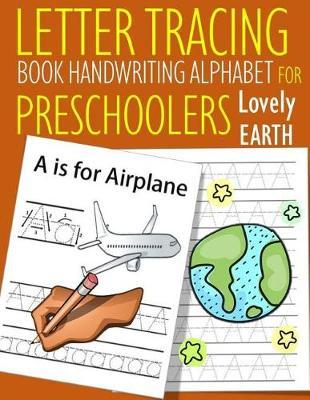 Letter Tracing Book Handwriting Alphabet for Preschoolers Lovely Earth: Letter Tracing Book Practice for Kids Ages 3+ Alphabet Writing Practice Handwriting Workbook Kindergarten toddler