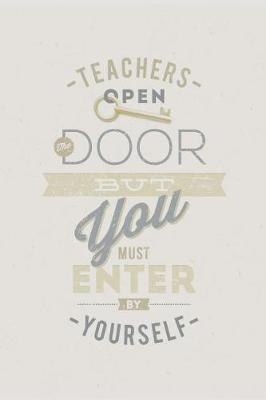 Teachers open the door but you must enter by yourself: Gift for Teachers (Teacher Appreciation Gift Notebook) (End Of The Year Teacher Books) Thank You Gift for Teachers (Inspirational Teacher Gifts)