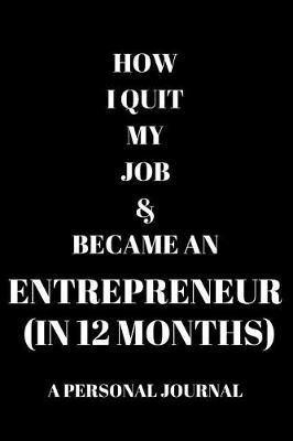 How I Quit My Job & Became An Entrepreneur (In 12 Months) A Personal Journal: Notebook Diary, Entrepreneurs Journal, How To Quit My Job, A5 Paperback (6 X 9 Inches)100 High Quality Lined Pages, Hand Writing Notebook