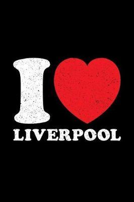 I Love Liverpool: Liverpool Journal, Notebook, Diary, Doodle Book, Souvenir, City Of Liverpool, Scouse, Scouser, British, England, Gag Gift, 6x9, 110 Pages, White Paper