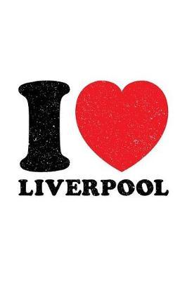 I Love Liverpool: Liverpool Journal, Notebook, Diary, Doodle Book, Souvenir, City Of Liverpool, Scouse, Scouser, British, England, Gag Gift, 6x9, 110 Pages, White Paper